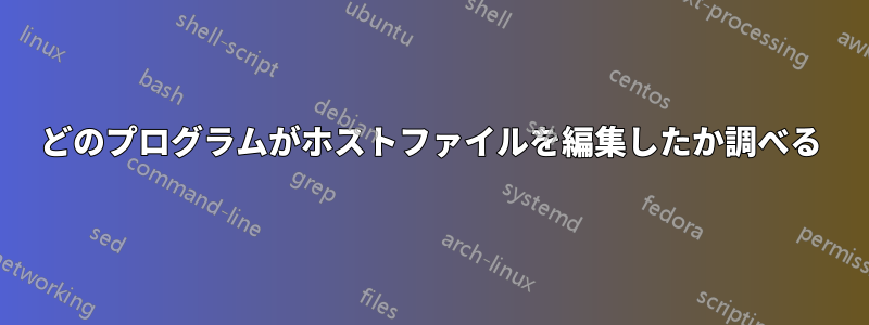 どのプログラムがホストファイルを編集したか調べる