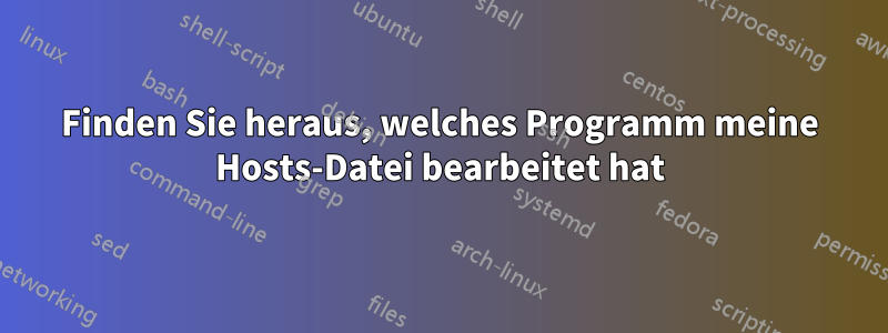 Finden Sie heraus, welches Programm meine Hosts-Datei bearbeitet hat