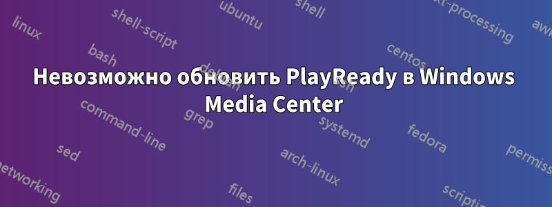 Невозможно обновить PlayReady в Windows Media Center