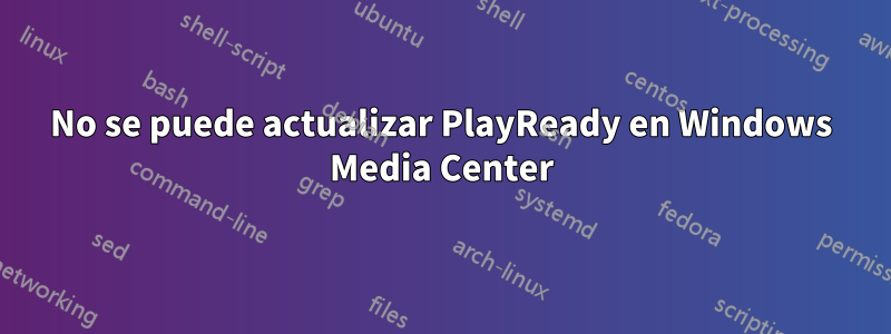 No se puede actualizar PlayReady en Windows Media Center