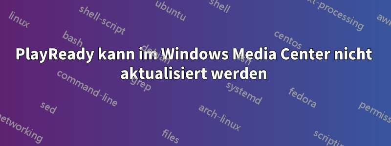 PlayReady kann im Windows Media Center nicht aktualisiert werden