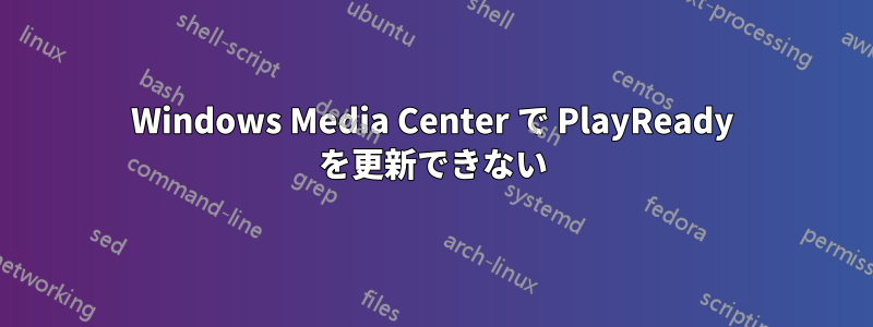 Windows Media Center で PlayReady を更新できない