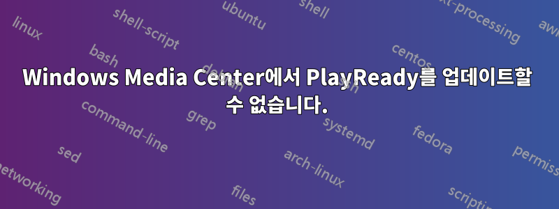 Windows Media Center에서 PlayReady를 업데이트할 수 없습니다.