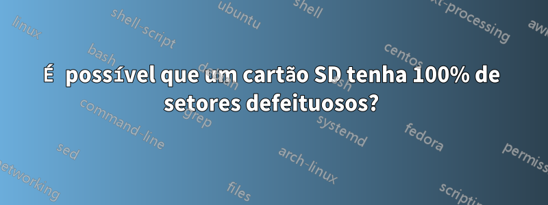 É possível que um cartão SD tenha 100% de setores defeituosos?