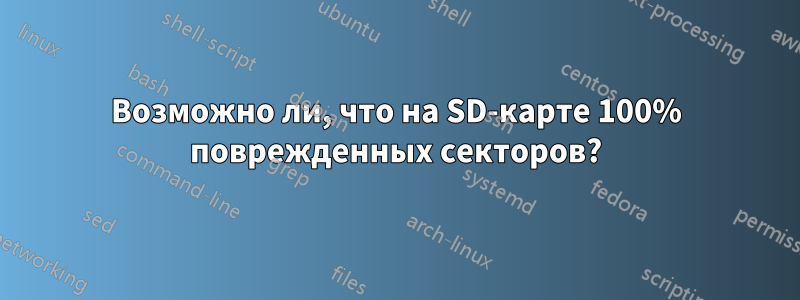 Возможно ли, что на SD-карте 100% поврежденных секторов?