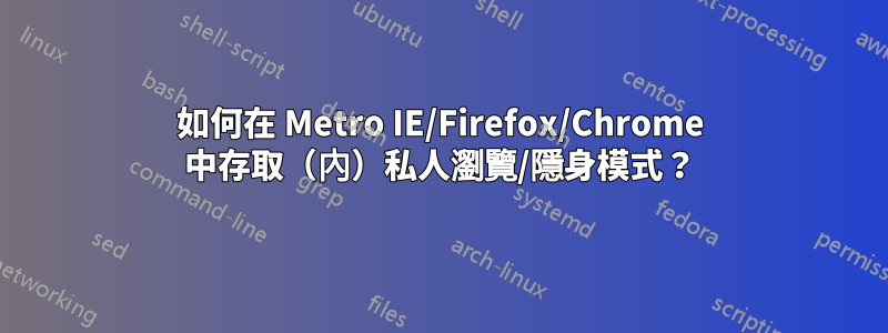 如何在 Metro IE/Firefox/Chrome 中存取（內）私人瀏覽/隱身模式？