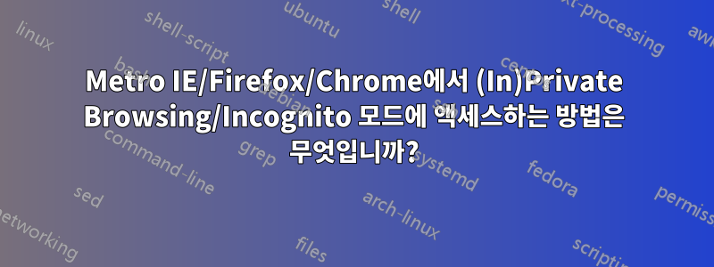 Metro IE/Firefox/Chrome에서 (In)Private Browsing/Incognito 모드에 액세스하는 방법은 무엇입니까?