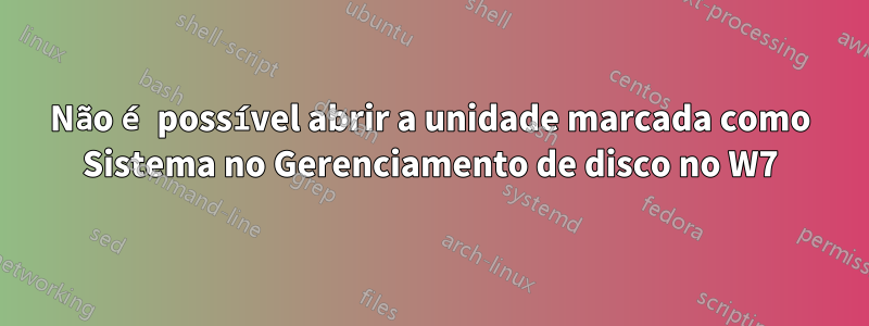 Não é possível abrir a unidade marcada como Sistema no Gerenciamento de disco no W7