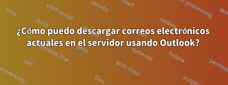 ¿Cómo puedo descargar correos electrónicos actuales en el servidor usando Outlook?