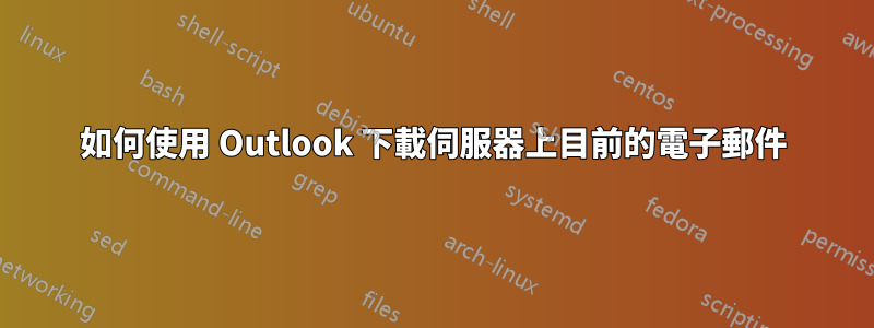 如何使用 Outlook 下載伺服器上目前的電子郵件