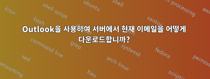 Outlook을 사용하여 서버에서 현재 이메일을 어떻게 다운로드합니까?