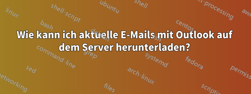 Wie kann ich aktuelle E-Mails mit Outlook auf dem Server herunterladen?