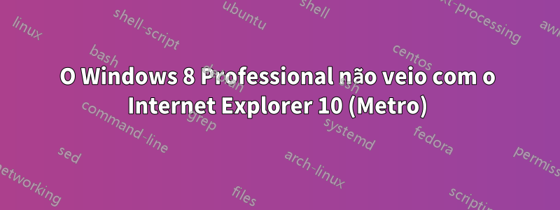 O Windows 8 Professional não veio com o Internet Explorer 10 (Metro)