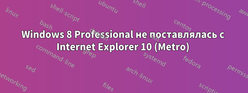 Windows 8 Professional не поставлялась с Internet Explorer 10 (Metro)