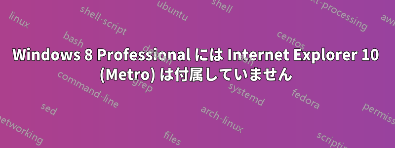 Windows 8 Professional には Internet Explorer 10 (Metro) は付属していません