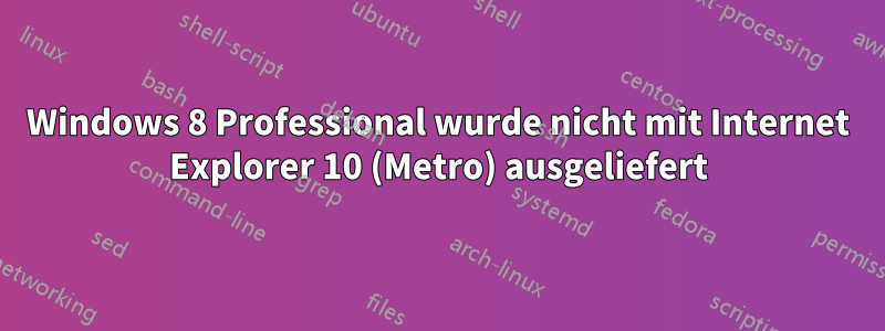 Windows 8 Professional wurde nicht mit Internet Explorer 10 (Metro) ausgeliefert