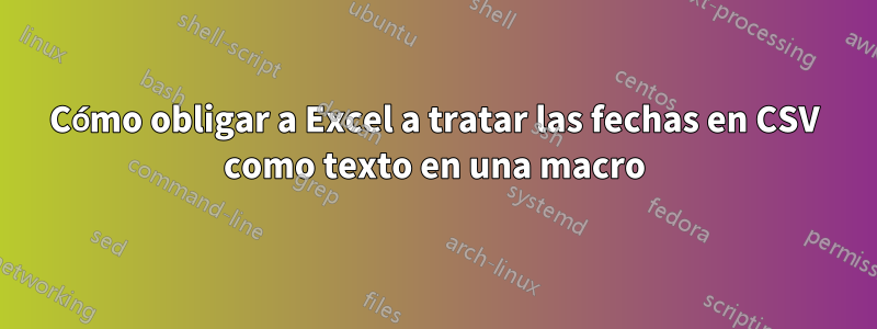 Cómo obligar a Excel a tratar las fechas en CSV como texto en una macro