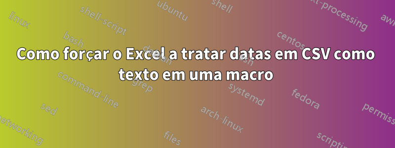 Como forçar o Excel a tratar datas em CSV como texto em uma macro