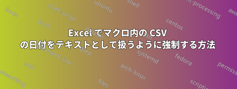 Excel でマクロ内の CSV の日付をテキストとして扱うように強制する方法