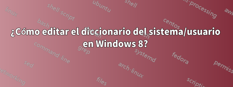 ¿Cómo editar el diccionario del sistema/usuario en Windows 8?