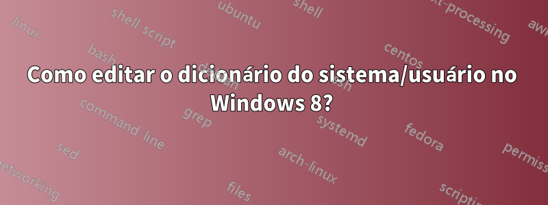 Como editar o dicionário do sistema/usuário no Windows 8?