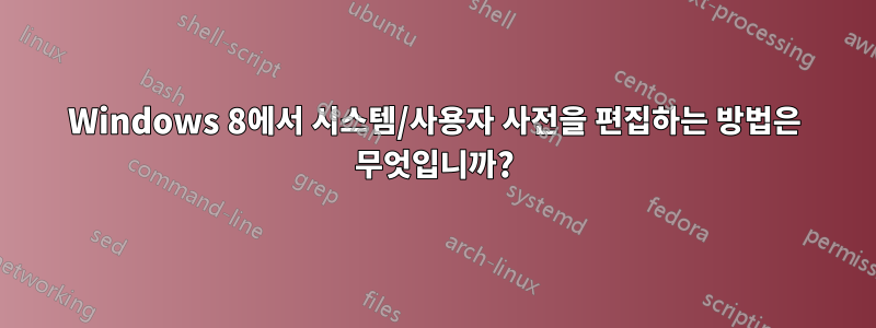 Windows 8에서 시스템/사용자 사전을 편집하는 방법은 무엇입니까?