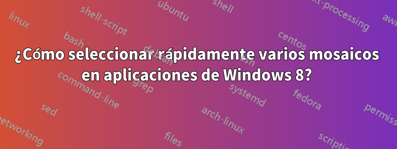 ¿Cómo seleccionar rápidamente varios mosaicos en aplicaciones de Windows 8?