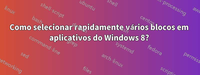 Como selecionar rapidamente vários blocos em aplicativos do Windows 8?