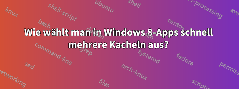 Wie wählt man in Windows 8-Apps schnell mehrere Kacheln aus?