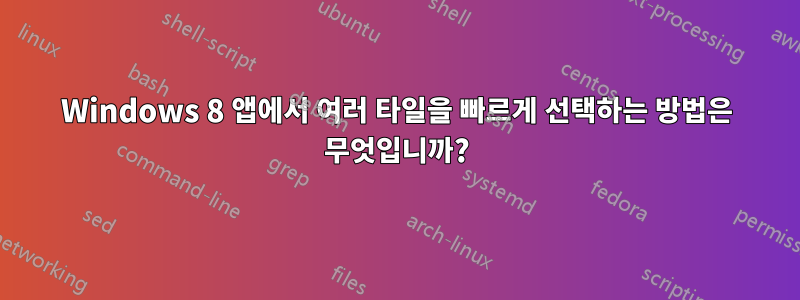 Windows 8 앱에서 여러 타일을 빠르게 선택하는 방법은 무엇입니까?