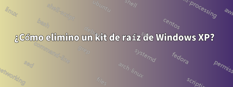 ¿Cómo elimino un kit de raíz de Windows XP? 