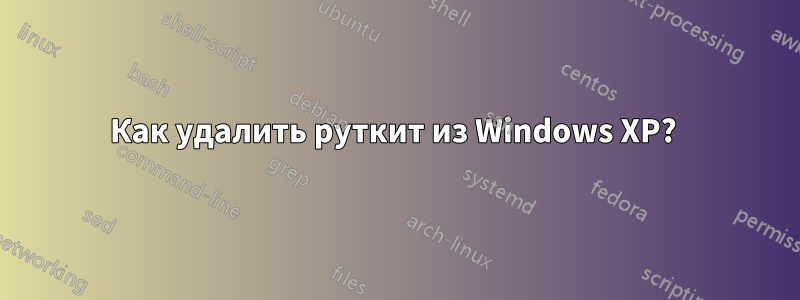 Как удалить руткит из Windows XP? 