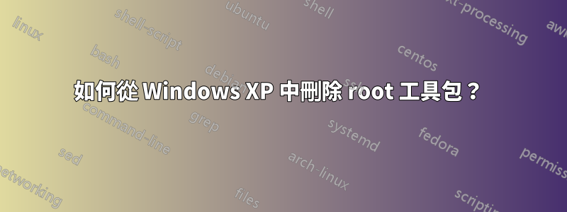 如何從 Windows XP 中刪除 root 工具包？ 