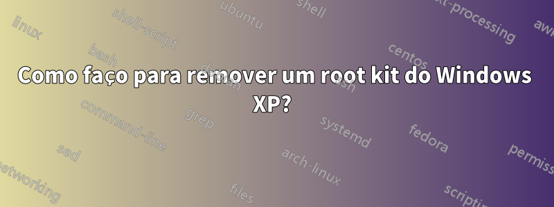 Como faço para remover um root kit do Windows XP? 