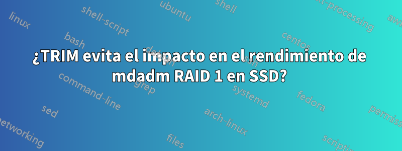 ¿TRIM evita el impacto en el rendimiento de mdadm RAID 1 en SSD?