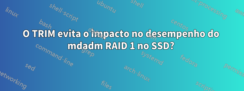 O TRIM evita o impacto no desempenho do mdadm RAID 1 no SSD?