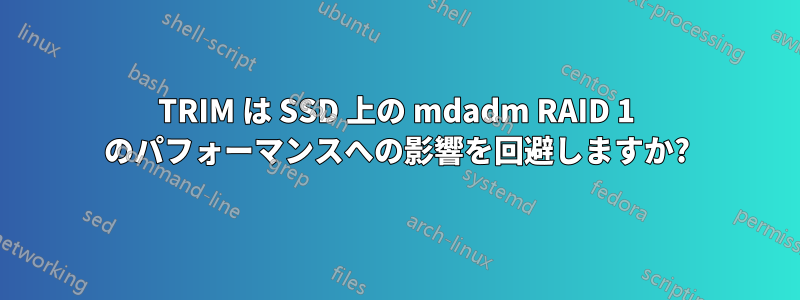 TRIM は SSD 上の mdadm RAID 1 のパフォーマンスへの影響を回避しますか?