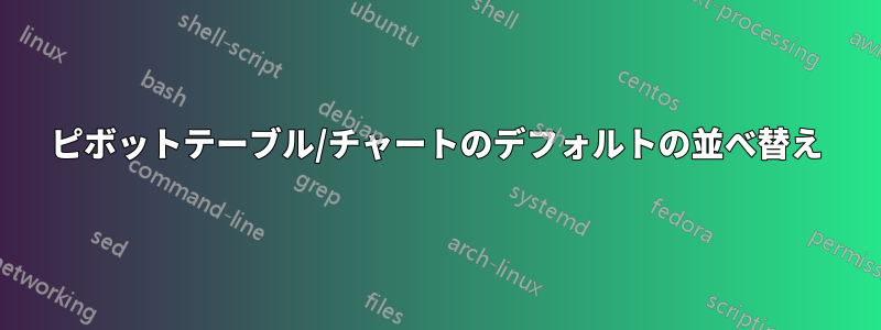 ピボットテーブル/チャートのデフォルトの並べ替え