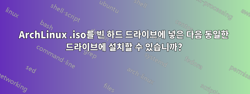 ArchLinux .iso를 빈 하드 드라이브에 넣은 다음 동일한 드라이브에 설치할 수 있습니까?