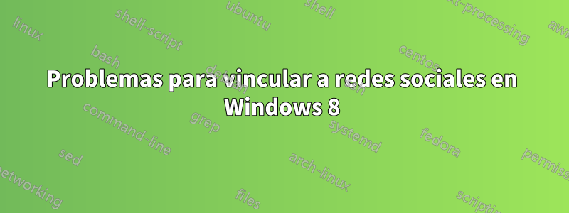 Problemas para vincular a redes sociales en Windows 8