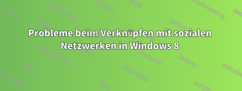 Probleme beim Verknüpfen mit sozialen Netzwerken in Windows 8