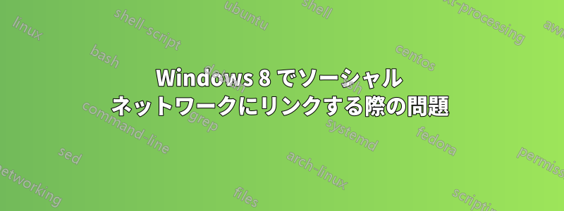 Windows 8 でソーシャル ネットワークにリンクする際の問題