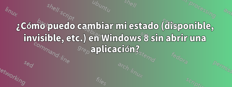 ¿Cómo puedo cambiar mi estado (disponible, invisible, etc.) en Windows 8 sin abrir una aplicación?