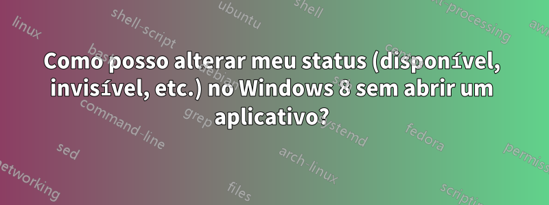 Como posso alterar meu status (disponível, invisível, etc.) no Windows 8 sem abrir um aplicativo?