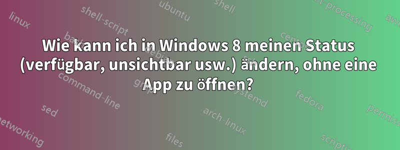 Wie kann ich in Windows 8 meinen Status (verfügbar, unsichtbar usw.) ändern, ohne eine App zu öffnen?