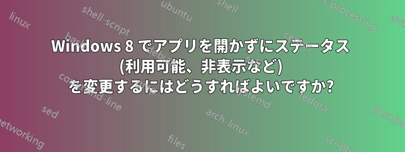 Windows 8 でアプリを開かずにステータス (利用可能、非表示など) を変更するにはどうすればよいですか?