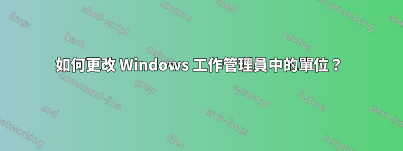 如何更改 Windows 工作管理員中的單位？