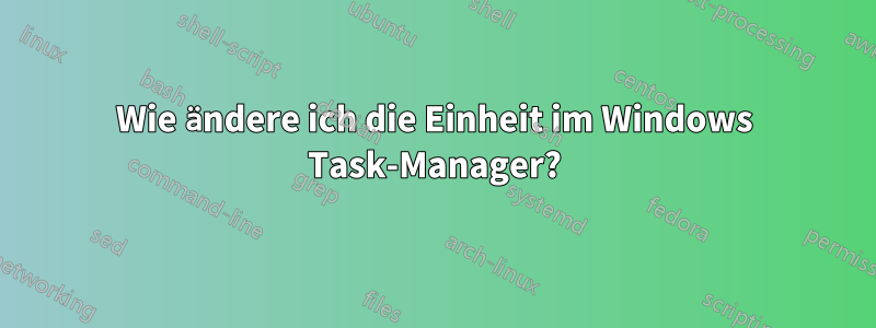 Wie ändere ich die Einheit im Windows Task-Manager?