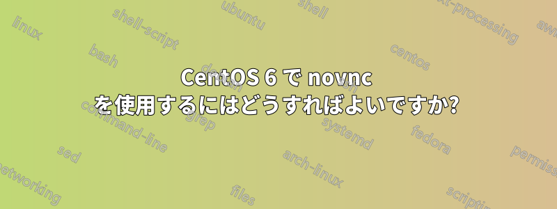 CentOS 6 で novnc を使用するにはどうすればよいですか?