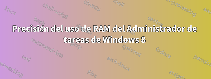 Precisión del uso de RAM del Administrador de tareas de Windows 8